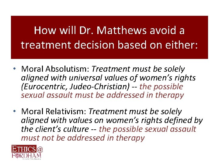 How will Dr. Matthews avoid a treatment decision based on either: • Moral Absolutism: