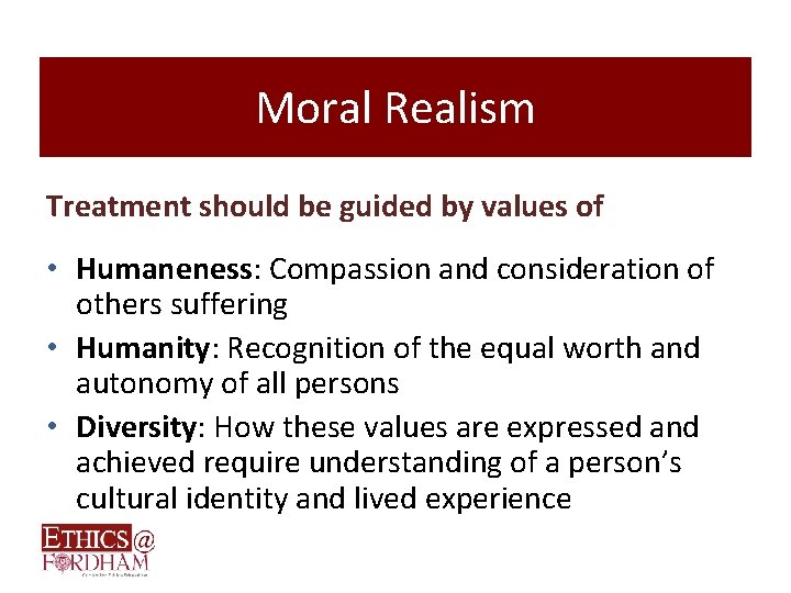 Moral Realism Treatment should be guided by values of • Humaneness: Compassion and consideration