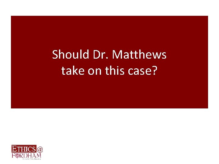 Should Dr. Matthews take on this case? 