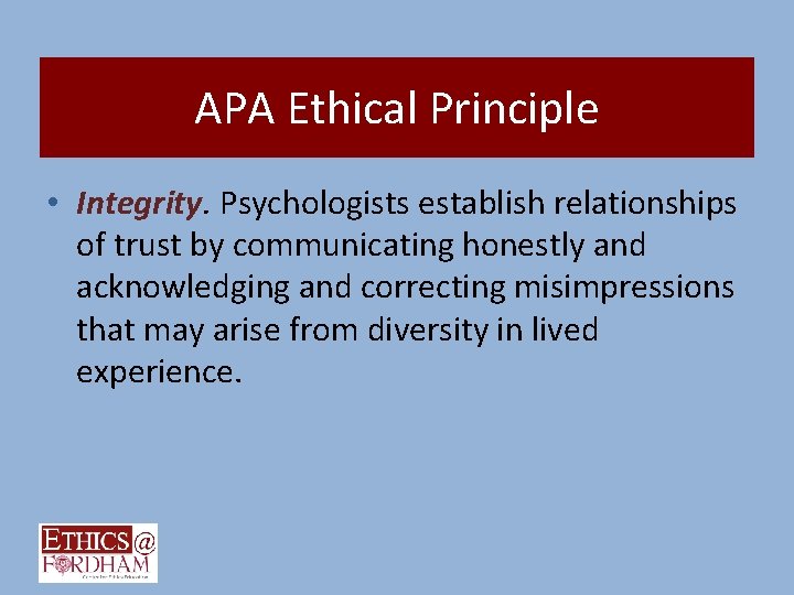 APA Ethical Principle • Integrity. Psychologists establish relationships of trust by communicating honestly and