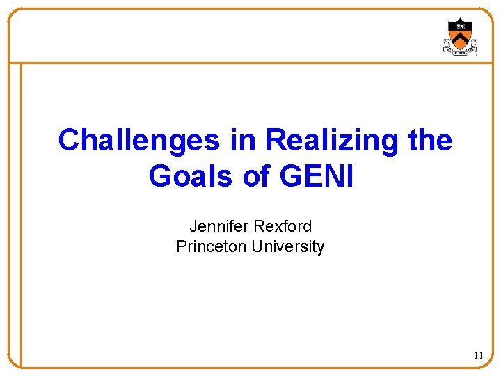 Challenges in Realizing the Goals of GENI Jennifer Rexford Princeton University 11 
