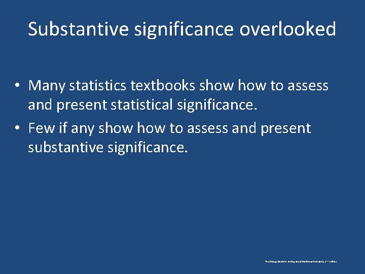 Substantive significance overlooked • Many statistics textbooks show to assess and present statistical significance.