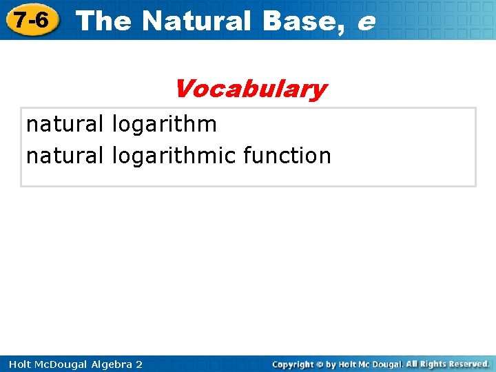 7 -6 The Natural Base, e Vocabulary natural logarithmic function Holt Mc. Dougal Algebra