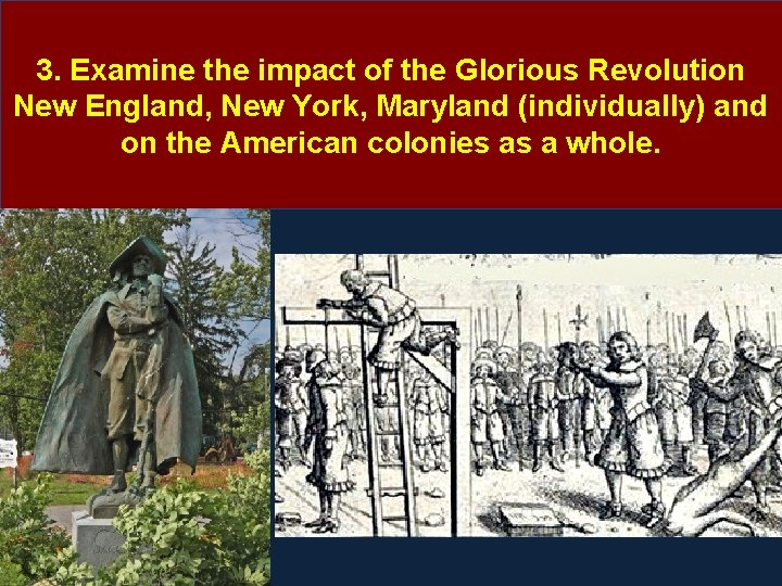 3. Examine the impact of the Glorious Revolution New England, New York, Maryland (individually) 3. Examine the impact of the Glorious Revolution New England, New York, Maryland (individually)
