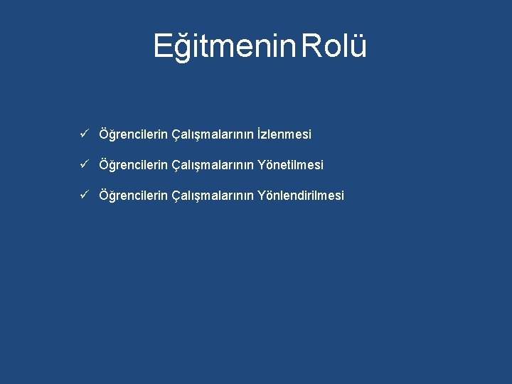 Eğitmenin Rolü ü Öğrencilerin Çalışmalarının İzlenmesi ü Öğrencilerin Çalışmalarının Yönetilmesi ü Öğrencilerin Çalışmalarının Yönlendirilmesi