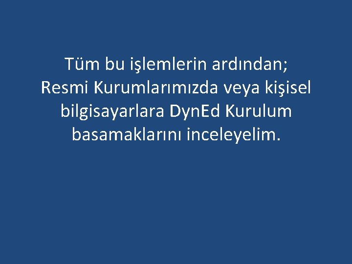 Tüm bu işlemlerin ardından; Resmi Kurumlarımızda veya kişisel bilgisayarlara Dyn. Ed Kurulum basamaklarını inceleyelim.