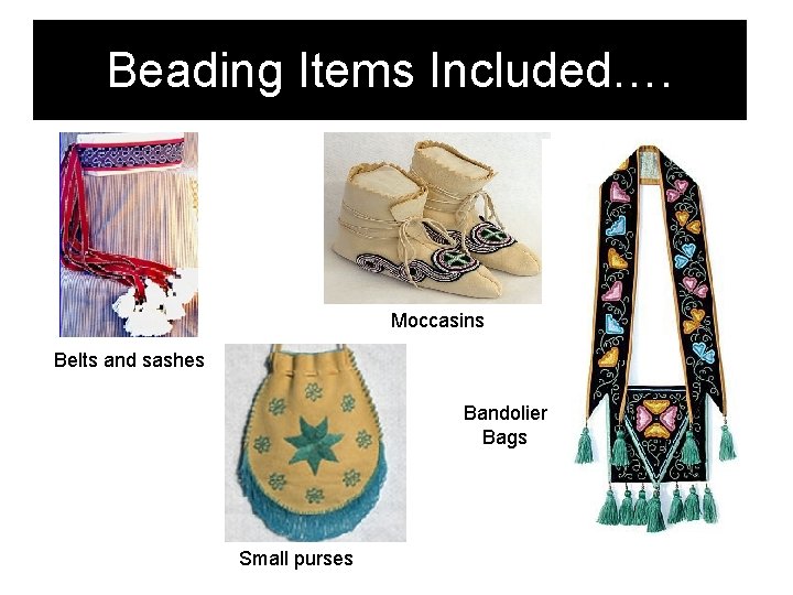 Beading Items Included…. Moccasins Belts and sashes Bandolier Bags Small purses 