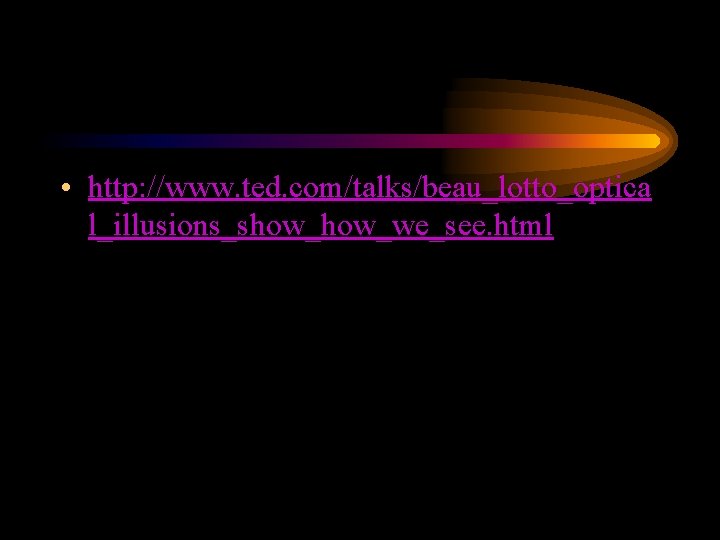  • http: //www. ted. com/talks/beau_lotto_optica l_illusions_show_we_see. html 