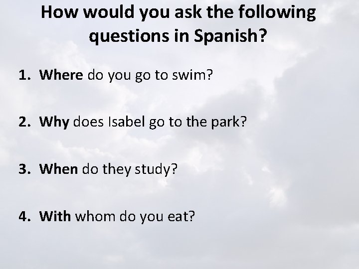 How would you ask the following questions in Spanish? 1. Where do you go