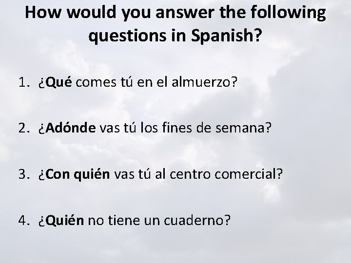 How would you answer the following questions in Spanish? 1. ¿Qué comes tú en