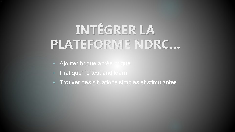 INTÉGRER LA PLATEFORME NDRC… • Ajouter brique après brique • Pratiquer le test and