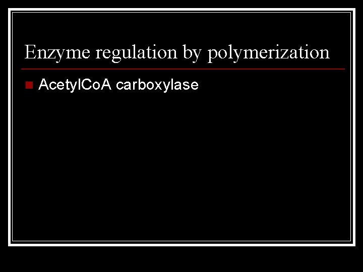 Enzyme regulation by polymerization n Acetyl. Co. A carboxylase 