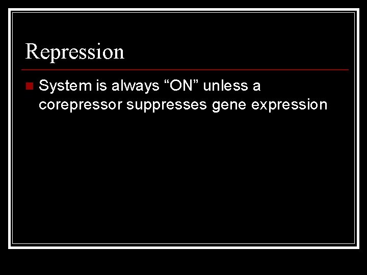 Repression n System is always “ON” unless a corepressor suppresses gene expression 