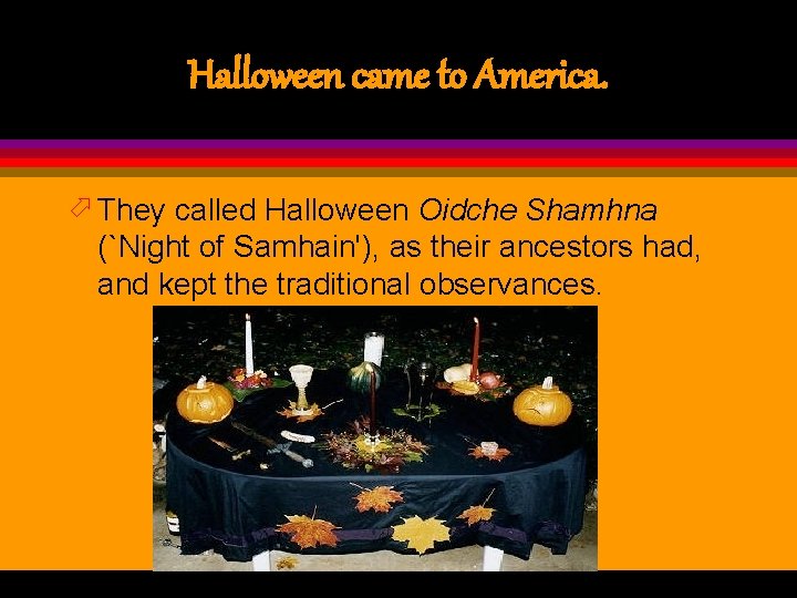 Halloween came to America. ö They called Halloween Oidche Shamhna (`Night of Samhain'), as
