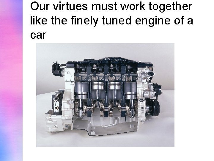 Our virtues must work together like the finely tuned engine of a car 