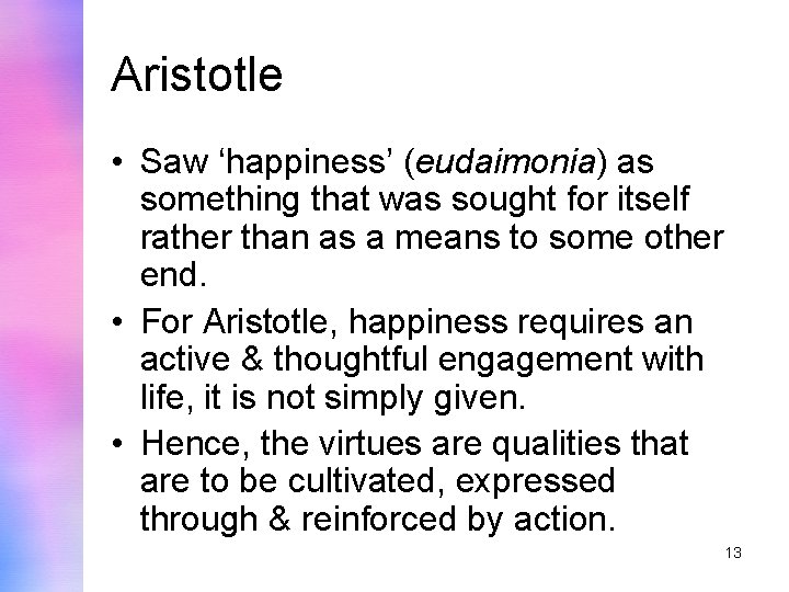Aristotle • Saw ‘happiness’ (eudaimonia) as something that was sought for itself rather than