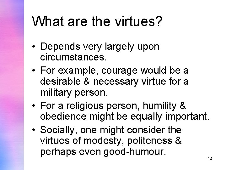 What are the virtues? • Depends very largely upon circumstances. • For example, courage