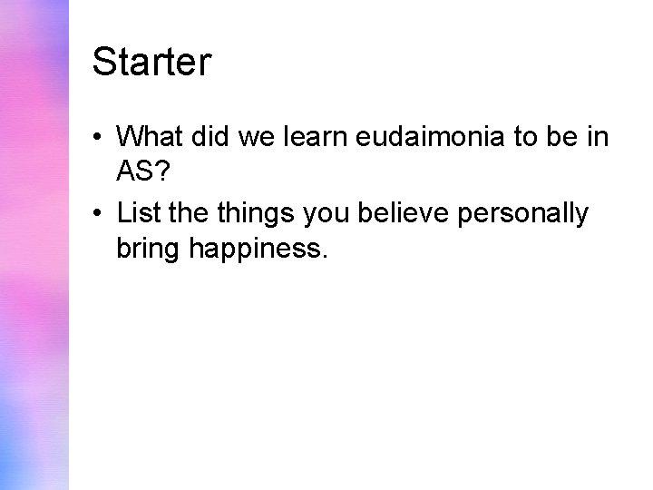 Starter • What did we learn eudaimonia to be in AS? • List the