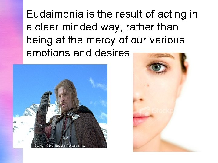 Eudaimonia is the result of acting in a clear minded way, rather than being