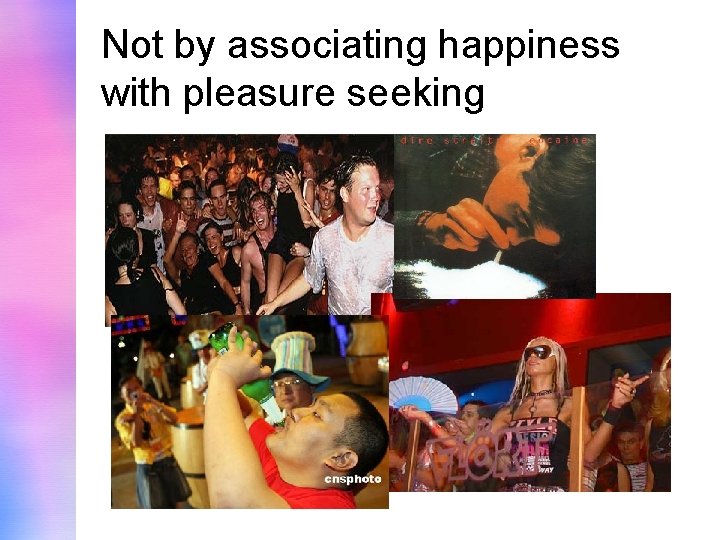 Not by associating happiness with pleasure seeking 
