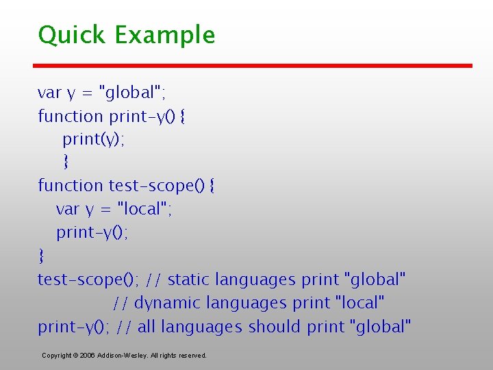 Quick Example var y = "global"; function print-y() { print(y); } function test-scope() {