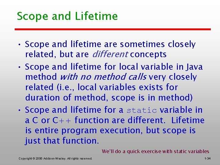 Scope and Lifetime • Scope and lifetime are sometimes closely related, but are different