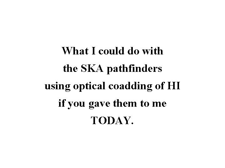 What I could do with the SKA pathfinders using optical coadding of HI if