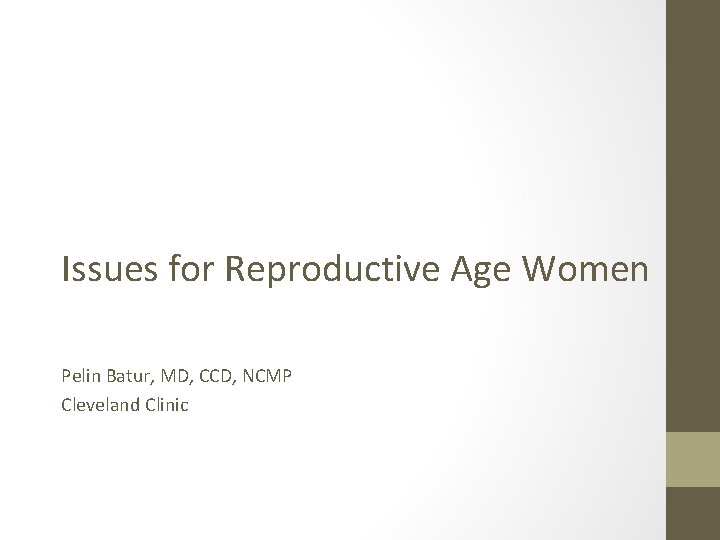 Issues for Reproductive Age Women Update in Women’s Health Pelin Batur, MD, CCD, NCMP