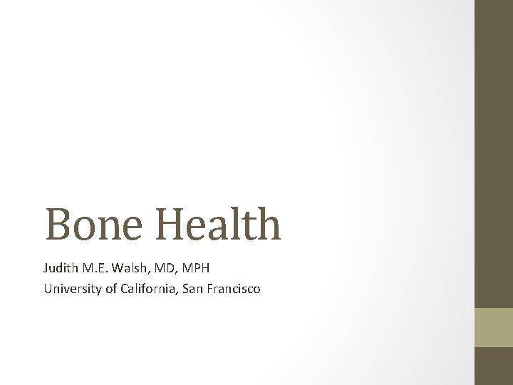 Bone Health Judith M. E. Walsh, MD, MPH University of California, San Francisco 