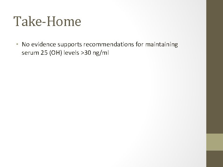 Take-Home • No evidence supports recommendations for maintaining serum 25 (OH) levels >30 ng/ml