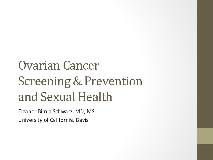 Ovarian Cancer Screening & Prevention and Sexual Health Eleanor Bimla Schwarz, MD, MS University