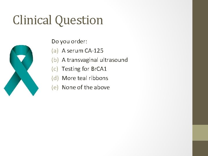 Clinical Question Do you order: (a) A serum CA-125 (b) A transvaginal ultrasound (c)