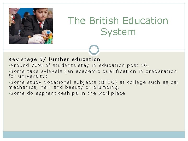 The British Education System Key stage 5/ further education • Around 70% of students