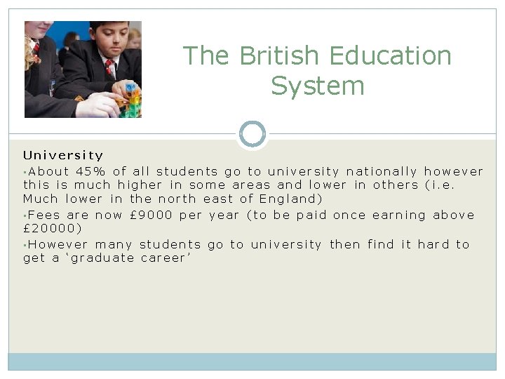 The British Education System University • About 45% of all students go to university