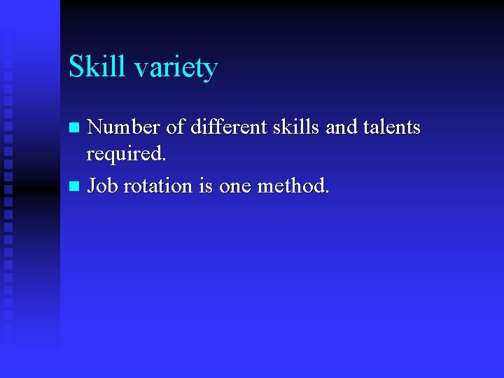 Skill variety Number of different skills and talents required. n Job rotation is one