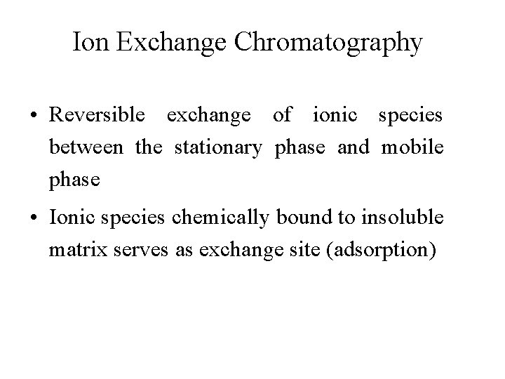 Ion Exchange Chromatography • Reversible exchange of ionic species between the stationary phase and