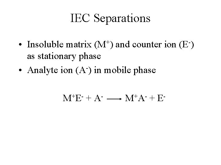 IEC Separations • Insoluble matrix (M+) and counter ion (E-) as stationary phase • IEC Separations • Insoluble matrix (M+) and counter ion (E-) as stationary phase •