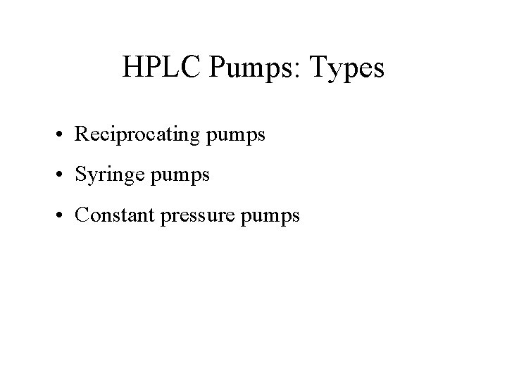 HPLC Pumps: Types • Reciprocating pumps • Syringe pumps • Constant pressure pumps HPLC Pumps: Types • Reciprocating pumps • Syringe pumps • Constant pressure pumps