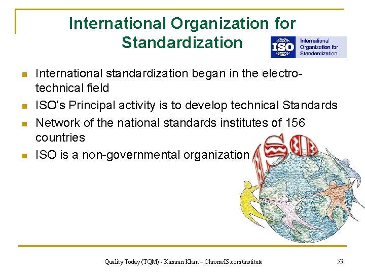 International Organization for Standardization n n International standardization began in the electrotechnical field ISO’s