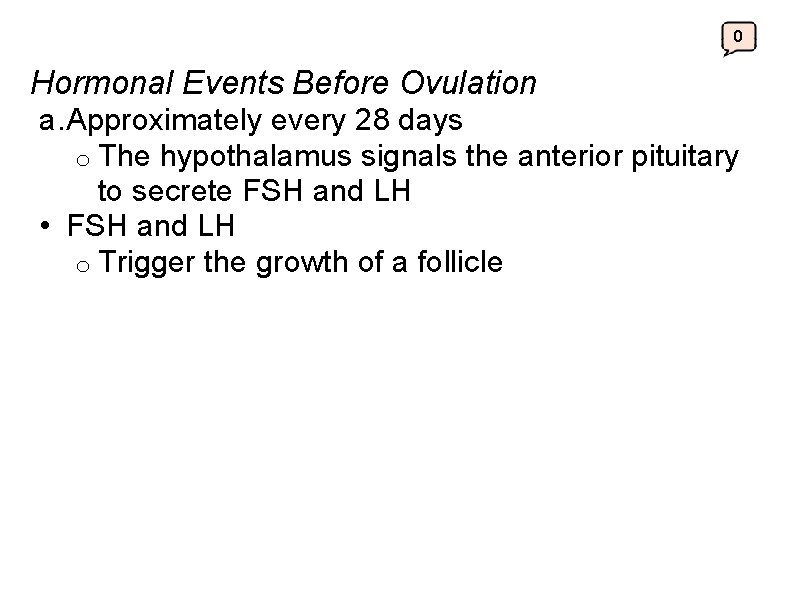 0 Hormonal Events Before Ovulation a. Approximately every 28 days o The hypothalamus signals