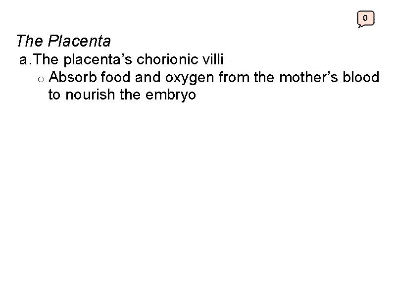 0 The Placenta a. The placenta’s chorionic villi o Absorb food and oxygen from