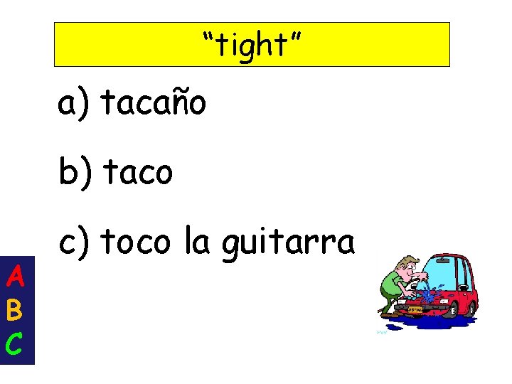 “tight” a) tacaño b) taco A B C c) toco la guitarra 