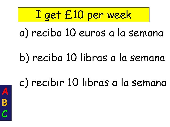 I get £ 10 per week a) recibo 10 euros a la semana b)
