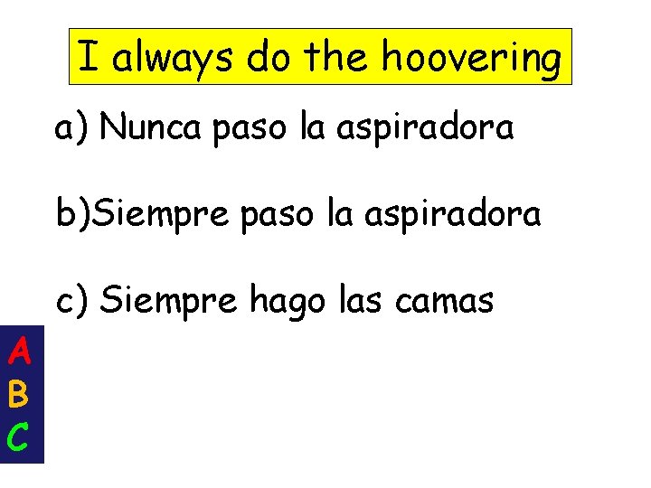 I always do the hoovering a) Nunca paso la aspiradora b)Siempre paso la aspiradora
