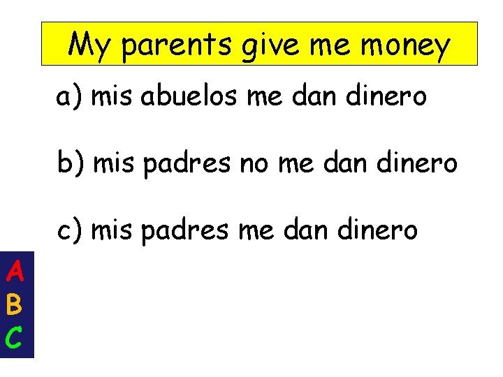 My parents give me money a) mis abuelos me dan dinero b) mis padres