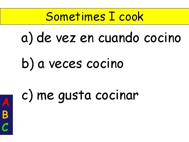 Sometimes I cook a) de vez en cuando cocino b) a veces cocino A