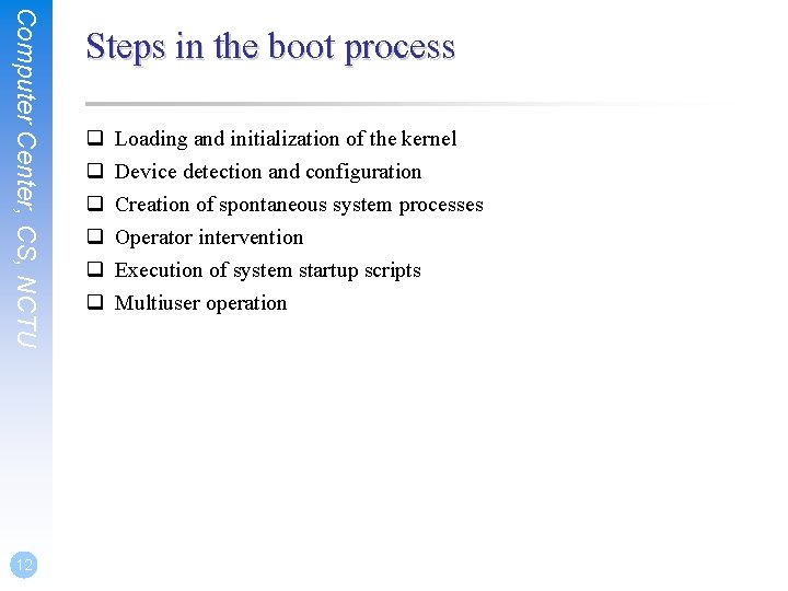 Computer Center, CS, NCTU 12 Steps in the boot process q q q Loading