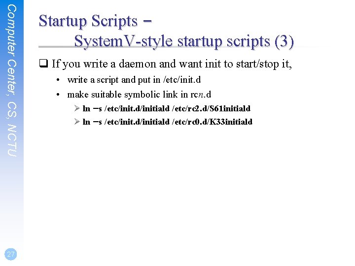 Computer Center, CS, NCTU 27 Startup Scripts – System. V-style startup scripts (3) q