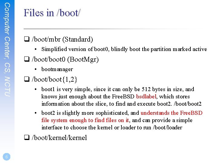 Computer Center, CS, NCTU Files in /boot/ q /boot/mbr (Standard) • Simplified version of