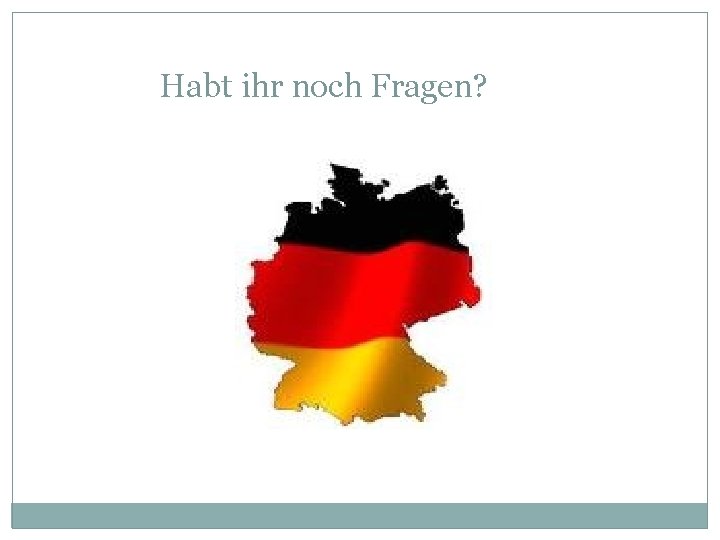 Habt ihr noch Fragen? 